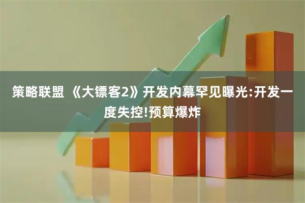 策略联盟 《大镖客2》开发内幕罕见曝光:开发一度失控!预算爆炸