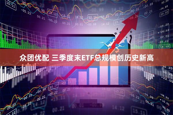 众团优配 三季度末ETF总规模创历史新高