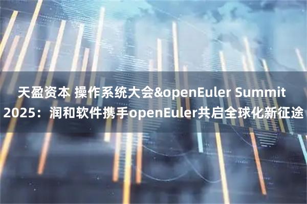天盈资本 操作系统大会&openEuler Summit 2025：润和软件携手openEuler共启全球化新征途