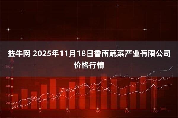 益牛网 2025年11月18日鲁南蔬菜产业有限公司价格行情