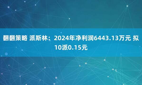翻翻策略 派斯林:2024年净利润6443.13万元 拟10派0.15元