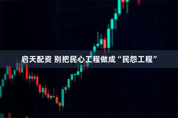 启天配资 别把民心工程做成“民怨工程”