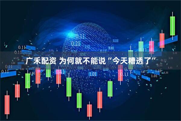 广禾配资 为何就不能说“今天糟透了”