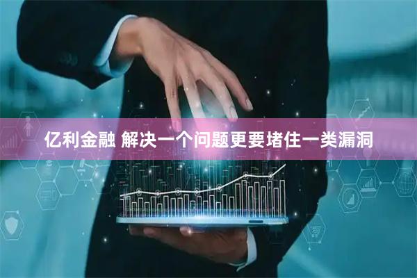 亿利金融 解决一个问题更要堵住一类漏洞