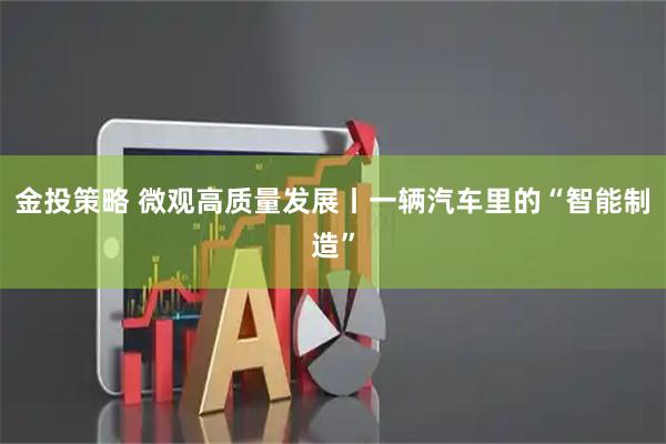 金投策略 微观高质量发展丨一辆汽车里的“智能制造”