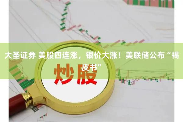 大圣证券 美股四连涨，银价大涨！美联储公布“褐皮书”