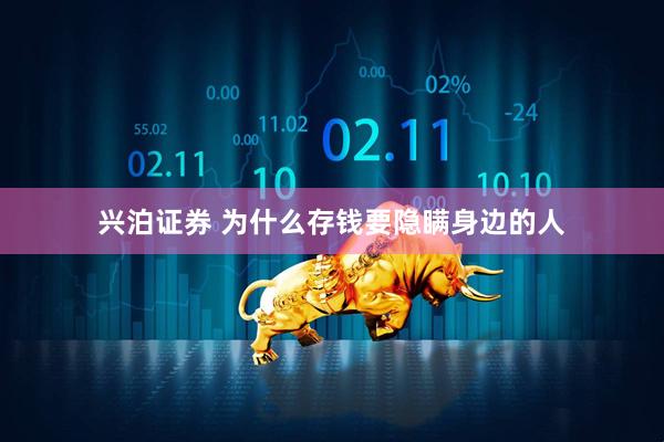 兴泊证券 为什么存钱要隐瞒身边的人