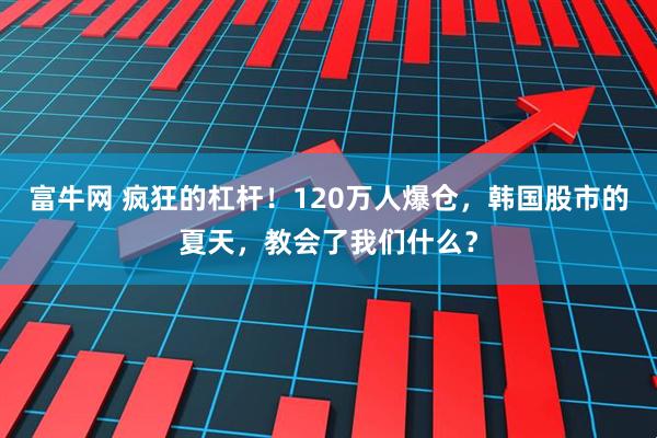 富牛网 疯狂的杠杆！120万人爆仓，韩国股市的夏天，教会了我们什么？